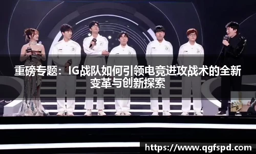 重磅专题：IG战队如何引领电竞进攻战术的全新变革与创新探索