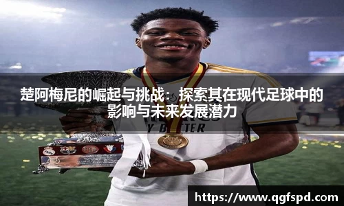楚阿梅尼的崛起与挑战：探索其在现代足球中的影响与未来发展潜力