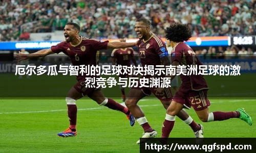 厄尔多瓜与智利的足球对决揭示南美洲足球的激烈竞争与历史渊源