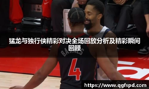 猛龙与独行侠精彩对决全场回放分析及精彩瞬间回顾