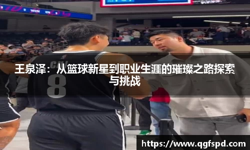 王泉泽：从篮球新星到职业生涯的璀璨之路探索与挑战