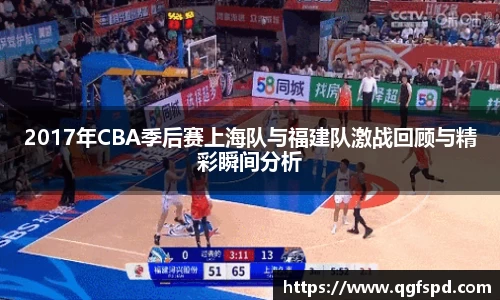 2017年CBA季后赛上海队与福建队激战回顾与精彩瞬间分析