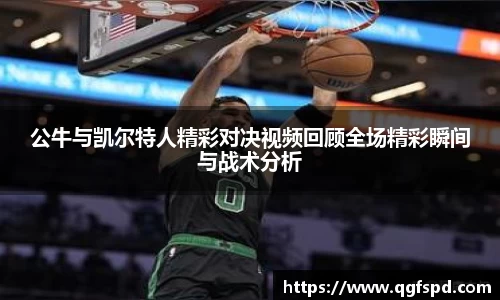 公牛与凯尔特人精彩对决视频回顾全场精彩瞬间与战术分析