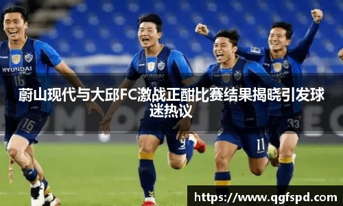 蔚山现代与大邱FC激战正酣比赛结果揭晓引发球迷热议