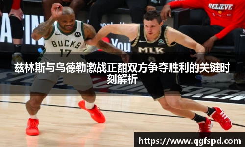 兹林斯与乌德勒激战正酣双方争夺胜利的关键时刻解析