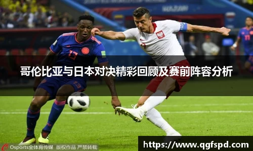 哥伦比亚与日本对决精彩回顾及赛前阵容分析