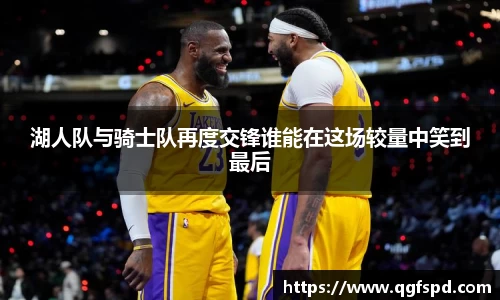 湖人队与骑士队再度交锋谁能在这场较量中笑到最后