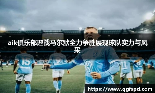 aik俱乐部迎战马尔默全力争胜展现球队实力与风采