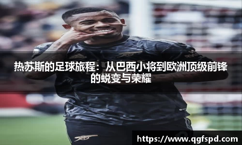 热苏斯的足球旅程：从巴西小将到欧洲顶级前锋的蜕变与荣耀