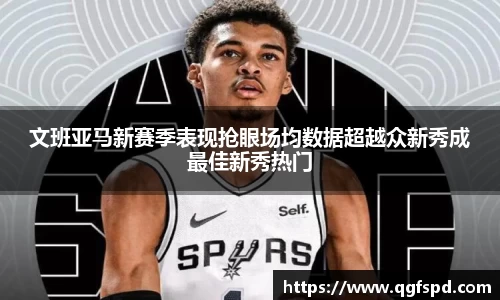 文班亚马新赛季表现抢眼场均数据超越众新秀成最佳新秀热门