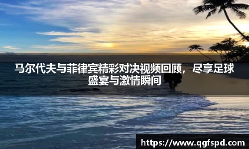 马尔代夫与菲律宾精彩对决视频回顾，尽享足球盛宴与激情瞬间