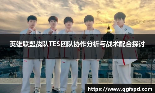 英雄联盟战队TES团队协作分析与战术配合探讨